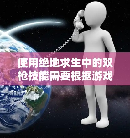 使用绝地求生中的双枪技能需要根据游戏设定和玩家的技能组合来调整。以下是详细的步骤 使用绝地求生中的双枪技能需要根据游戏设定和玩家的技能组合来调整。以下是详细的步骤