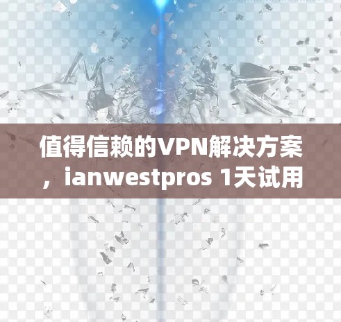 值得信赖的VPN解决方案,ianwestpros 1天试用体验与未来规划 值得信赖的VPN解决方案,ianwestpros 1天试用体验与未来规划
