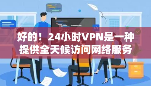 好的!24小时VPN是一种提供全天候访问网络服务的解决方案,通常包括以下功能 好的!24小时VPN是一种提供全天候访问网络服务的解决方案,通常包括以下功能