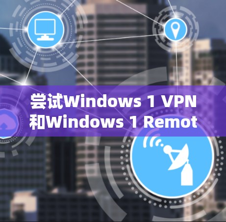 尝试Windows 1 VPN和Windows 1 Remote来设置VPN。以下是一步步的指南
