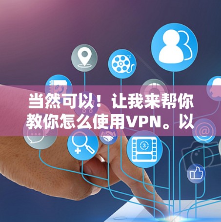 当然可以!让我来帮你教你怎么使用VPN。以下是基本的使用步骤 当然可以!让我来帮你教你怎么使用VPN。以下是基本的使用步骤