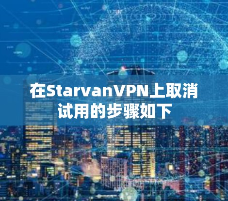 在StarvanVPN上取消试用的步骤如下 在StarvanVPN上取消试用的步骤如下