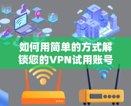 如何用简单的方式解锁您的VPN试用账号?让您的试用账号轻松上手,告别复杂操作! 如何用简单的方式解锁您的VPN试用账号?让您的试用账号轻松上手,告别复杂操作!