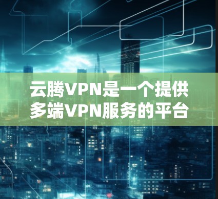 云腾VPN是一个提供多端VPN服务的平台,旨在保护用户的数据与网络环境的安全。以下是基于您的问题的逐步解释和回答 云腾VPN是一个提供多端VPN服务的平台,旨在保护用户的数据与网络环境的安全。以下是基于您的问题的逐步解释和回答
