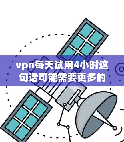 vpn每天试用4小时这句话可能需要更多的上下文来理解。首先，vpn可能指的是某种软件、工具或服务，但没有明确说明。以下是一些可能的解释