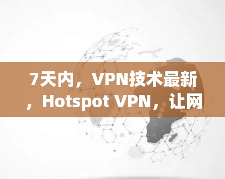 7天内,VPN技术最新,Hotspot VPN,让网络连接更顺畅! 7天内,VPN技术最新,Hotspot VPN,让网络连接更顺畅!