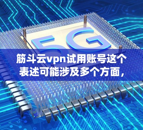 筋斗云vpn试用账号这个表述可能涉及多个方面，具体含义取决于上下文。以下是一些可能的解释