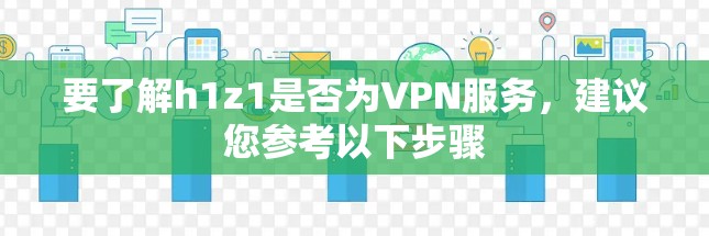 要了解h1z1是否为VPN服务,建议您参考以下步骤 要了解h1z1是否为VPN服务,建议您参考以下步骤