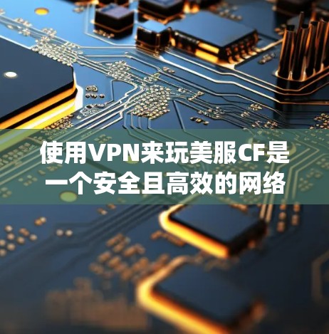 使用VPN来玩美服CF是一个安全且高效的网络连接方式,避免了传统网络连接的潜在风险。以下是详细的步骤指南 使用VPN来玩美服CF是一个安全且高效的网络连接方式,避免了传统网络连接的潜在风险。以下是详细的步骤指南