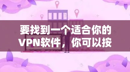 要找到一个适合你的VPN软件,你可以按照以下步骤进行选择 要找到一个适合你的VPN软件,你可以按照以下步骤进行选择