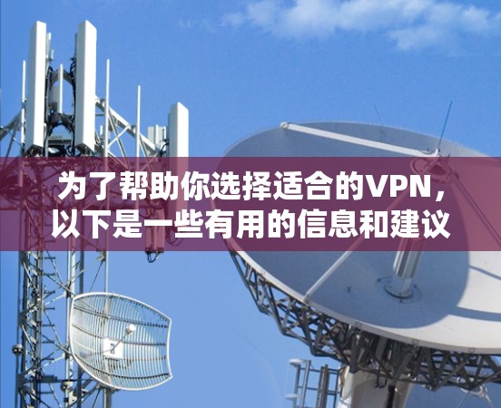 为了帮助你选择适合的VPN,以下是一些有用的信息和建议 为了帮助你选择适合的VPN,以下是一些有用的信息和建议