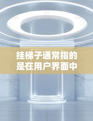 挂梯子通常指的是在用户界面中将梯子插入到需要安装的设备上。以下是一个关于如何正确挂梯子的步骤说明 挂梯子通常指的是在用户界面中将梯子插入到需要安装的设备上。以下是一个关于如何正确挂梯子的步骤说明