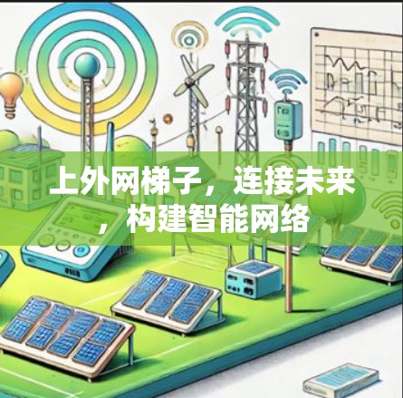 上外网梯子,连接未来,构建智能网络 上外网梯子,连接未来,构建智能网络