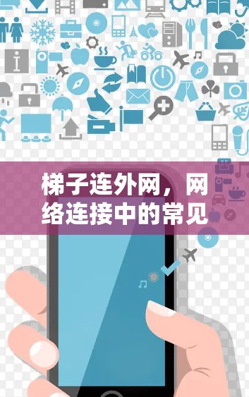 梯子连外网,网络连接中的常见问题及解决方案 梯子连外网,网络连接中的常见问题及解决方案