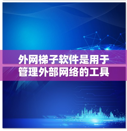外网梯子软件是用于管理外部网络的工具,涵盖了从网络配置到安全监控的各种功能。以下是对外网梯子软件的详细总结 外网梯子软件是用于管理外部网络的工具,涵盖了从网络配置到安全监控的各种功能。以下是对外网梯子软件的详细总结