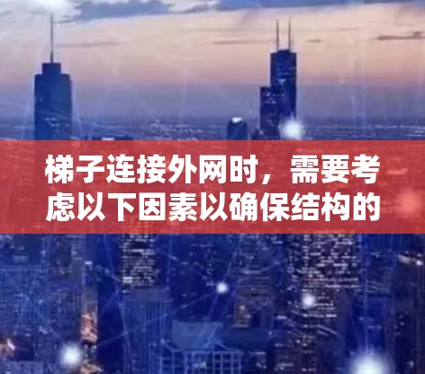 梯子连接外网时，需要考虑以下因素以确保结构的稳定性和安全性