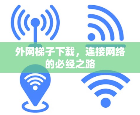 外网梯子下载,连接网络的必经之路 外网梯子下载,连接网络的必经之路