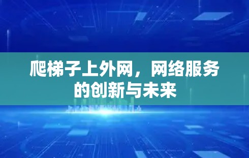 爬梯子上外网,网络服务的创新与未来 爬梯子上外网,网络服务的创新与未来