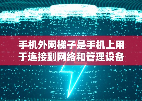 手机外网梯子是手机上用于连接到网络和管理设备的外设,主要包括固件盘、网络盘和共享盘。以下是详细的使用步骤和功能说明 手机外网梯子是手机上用于连接到网络和管理设备的外设,主要包括固件盘、网络盘和共享盘。以下是详细的使用步骤和功能说明