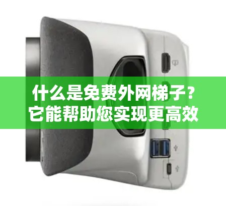 什么是免费外网梯子?它能帮助您实现更高效、更稳定的网络连接 什么是免费外网梯子?它能帮助您实现更高效、更稳定的网络连接