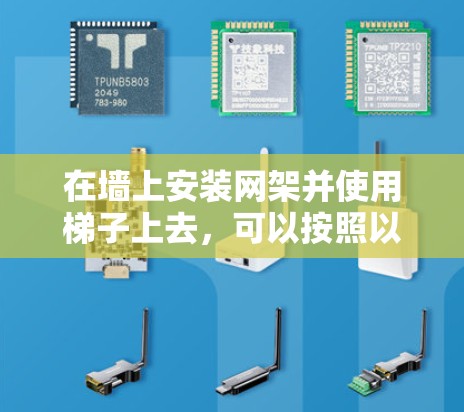 在墙上安装网架并使用梯子上去,可以按照以下步骤进行 在墙上安装网架并使用梯子上去,可以按照以下步骤进行