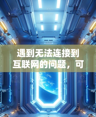 遇到无法连接到互联网的问题,可以通过以下步骤进行解决方案 遇到无法连接到互联网的问题,可以通过以下步骤进行解决方案