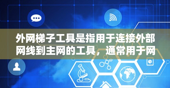 外网梯子工具是指用于连接外部网线到主网的工具,通常用于网络工程、安装或维护过程中。这些工具可以帮助用户高效地处理外部网线的连接问题,确保网络的可靠性和稳定性。以下是一些常见的外网梯子工具及其用途 外网梯子工具是指用于连接外部网线到主网的工具,通常用于网络工程、安装或维护过程中。这些工具可以帮助用户高效地处理外部网线的连接问题,确保网络的可靠性和稳定性。以下是一些常见的外网梯子工具及其用途