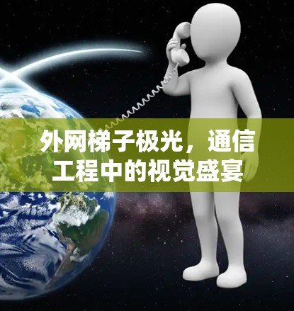 外网梯子极光,通信工程中的视觉盛宴 外网梯子极光,通信工程中的视觉盛宴