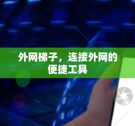 外网梯子,连接外网的便捷工具 外网梯子,连接外网的便捷工具