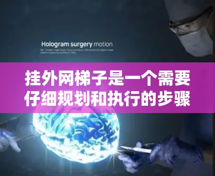 挂外网梯子是一个需要仔细规划和执行的步骤,确保其正确性和稳定性。以下是一个详细的指南,帮助您顺利完成这个任务 挂外网梯子是一个需要仔细规划和执行的步骤,确保其正确性和稳定性。以下是一个详细的指南,帮助您顺利完成这个任务