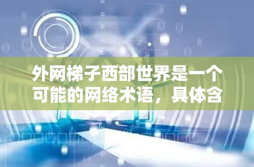 外网梯子西部世界是一个可能的网络术语,具体含义需要进一步确认。以下是对该术语的详细分析和建议 外网梯子西部世界是一个可能的网络术语,具体含义需要进一步确认。以下是对该术语的详细分析和建议