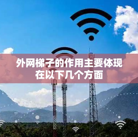 外网梯子的作用主要体现在以下几个方面 外网梯子的作用主要体现在以下几个方面