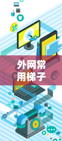 外网常用梯子式连接设备推荐 外网常用梯子式连接设备推荐