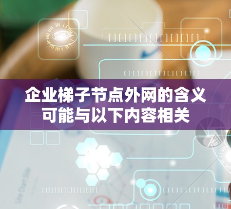 企业梯子节点外网的含义可能与以下内容相关