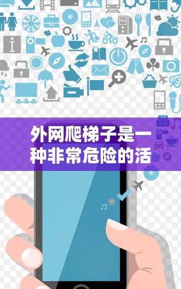 外网爬梯子是一种非常危险的活动，因为它需要身体移动并暴露在危险的环境中。以下是一些关键点，帮助你做出正确的决定