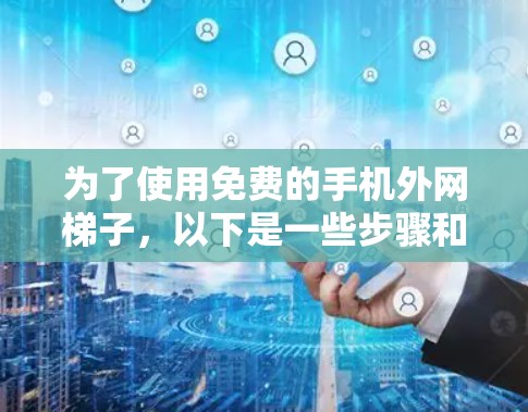 为了使用免费的手机外网梯子，以下是一些步骤和建议
