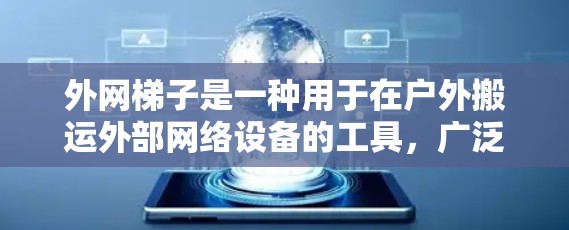 外网梯子是一种用于在户外搬运外部网络设备的工具，广泛应用于家庭、商业场所和户外活动。以下是关于外网梯子的详细信息