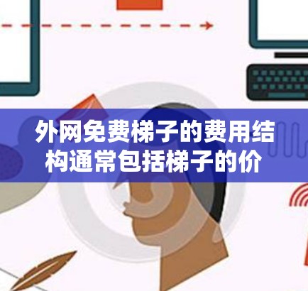 外网免费梯子的费用结构通常包括梯子的价格和额外的网络设备费用,如无线路由器。免费梯子通常提供带线性设备的梯子,但用户需额外购买无线路由器以连接互联网。以下是详细的解释 外网免费梯子的费用结构通常包括梯子的价格和额外的网络设备费用,如无线路由器。免费梯子通常提供带线性设备的梯子,但用户需额外购买无线路由器以连接互联网。以下是详细的解释