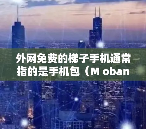 外网免费的梯子手机通常指的是手机包(M oban)这些包提供高速上网和数据服务,方便移动使用。以下是一些经典的免费手机包推荐 外网免费的梯子手机通常指的是手机包(M oban)这些包提供高速上网和数据服务,方便移动使用。以下是一些经典的免费手机包推荐