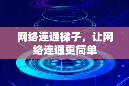 网络连通梯子,让网络连通更简单 网络连通梯子,让网络连通更简单