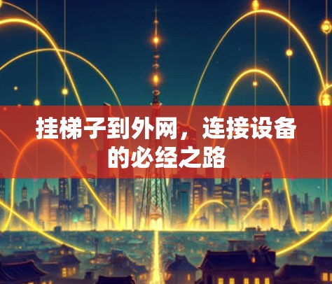 挂梯子到外网,连接设备的必经之路 挂梯子到外网,连接设备的必经之路