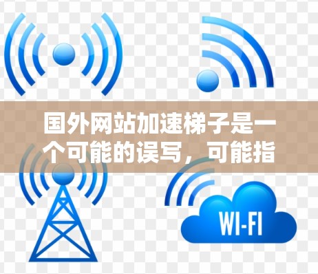 国外网站加速梯子是一个可能的误写,可能指的是加速网站或优化网站的技术或工具。以下是一些常见的国外加速技术或工具,可能与您有关 国外网站加速梯子是一个可能的误写,可能指的是加速网站或优化网站的技术或工具。以下是一些常见的国外加速技术或工具,可能与您有关