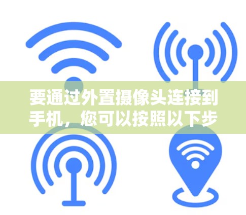 要通过外置摄像头连接到手机,您可以按照以下步骤进行操作 要通过外置摄像头连接到手机,您可以按照以下步骤进行操作