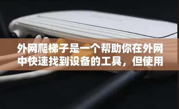 外网爬梯子是一个帮助你在外网中快速找到设备的工具,但使用时需要注意安全。以下是一些步骤和提示,帮助你在使用外网爬梯子时顺利进行 外网爬梯子是一个帮助你在外网中快速找到设备的工具,但使用时需要注意安全。以下是一些步骤和提示,帮助你在使用外网爬梯子时顺利进行