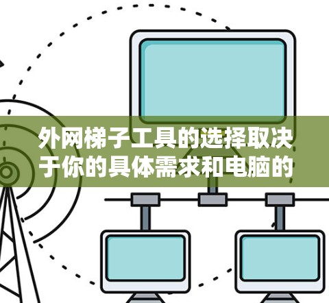 外网梯子工具的选择取决于你的具体需求和电脑的配置。以下是一些综合考虑的因素和推荐 外网梯子工具的选择取决于你的具体需求和电脑的配置。以下是一些综合考虑的因素和推荐