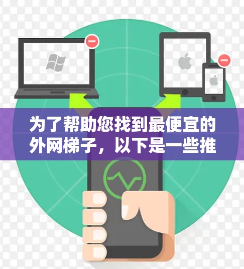 为了帮助您找到最便宜的外网梯子,以下是一些推荐,根据质量、价格和适用场景 为了帮助您找到最便宜的外网梯子,以下是一些推荐,根据质量、价格和适用场景