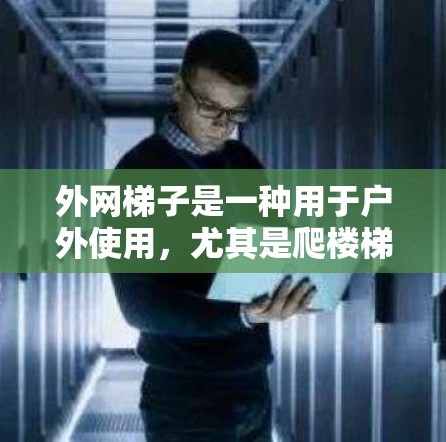 外网梯子是一种用于户外使用，尤其是爬楼梯的装置，它由梯子和一个支撑结构组成，通常用于在较宽的地面或有障碍物的地方使用。以下是一个详细的使用指南