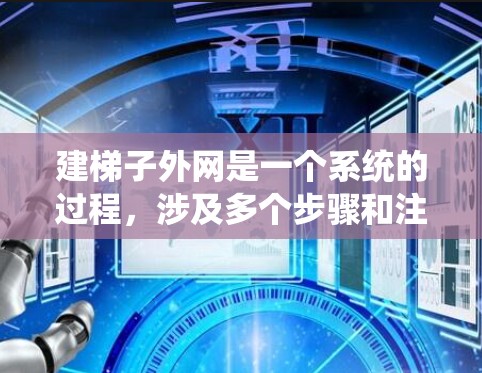 建梯子外网是一个系统的过程,涉及多个步骤和注意事项。以下是一步步的指导 建梯子外网是一个系统的过程,涉及多个步骤和注意事项。以下是一步步的指导