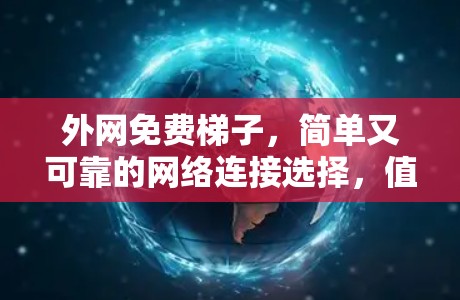 外网免费梯子,简单又可靠的网络连接选择,值得你尝试 外网免费梯子,简单又可靠的网络连接选择,值得你尝试