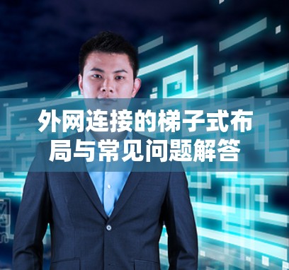 外网连接的梯子式布局与常见问题解答 外网连接的梯子式布局与常见问题解答